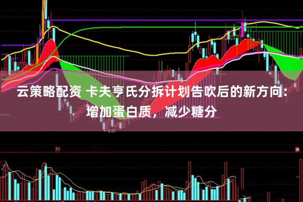 云策略配资 卡夫亨氏分拆计划告吹后的新方向：增加蛋白质，减少糖分
