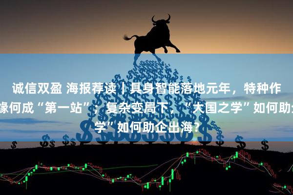 诚信双盈 海报荐读｜具身智能落地元年，特种作业场景缘何成“第一站”；复杂变局下，“大国之学”如何助企出海？